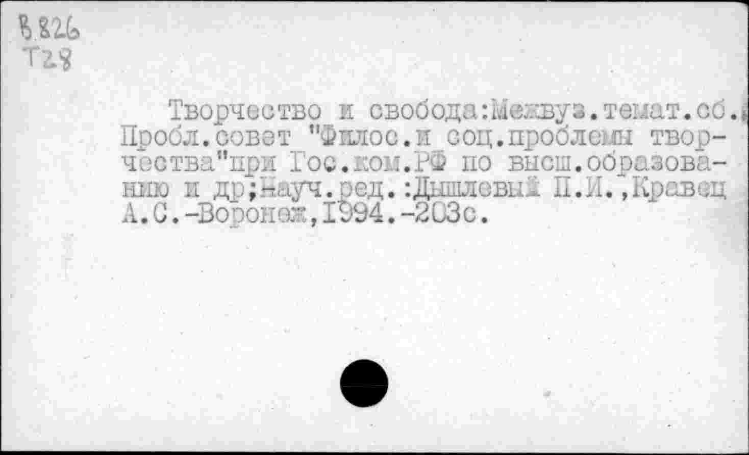 ﻿
Творчество и свобода шоывуз.тешт.сб.
Проба.совет "Филос.и соц.проблемы твор-чества"при Гос.ком.РФ по высш.образованию и дремуч.род.:ДышлевыГ П.Л.“,Кравец А. С. -Во оон еж, 1994. -203с.